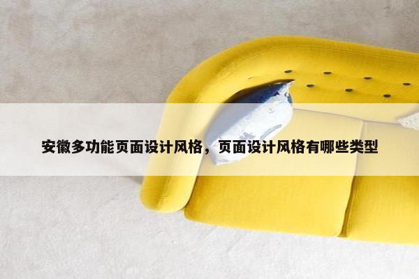 安徽多功能页面设计风格，页面设计风格有哪些类型