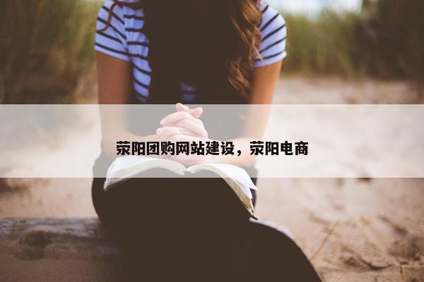 荥阳团购网站建设，荥阳电商