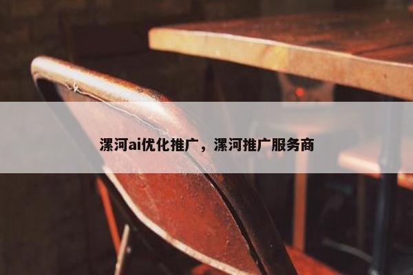 漯河ai优化推广，漯河推广服务商