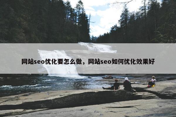 网站seo优化要怎么做，网站seo如何优化效果好