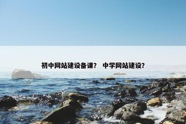 初中网站建设备课？ 中学网站建设？