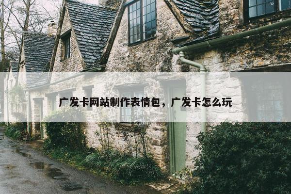 广发卡网站制作表情包，广发卡怎么玩