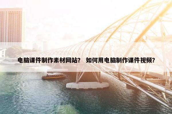 电脑课件制作素材网站？ 如何用电脑制作课件视频？