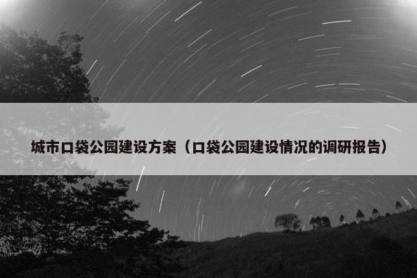 城市口袋公园建设方案（口袋公园建设情况的调研报告）