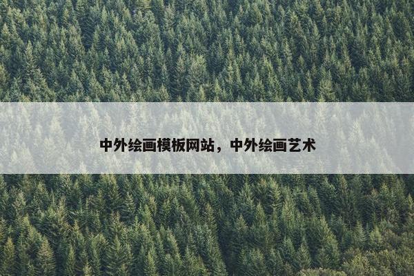 中外绘画模板网站，中外绘画艺术