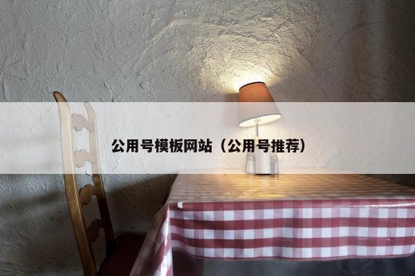 公用号模板网站（公用号推荐）