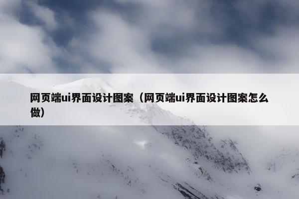 网页端ui界面设计图案（网页端ui界面设计图案怎么做）