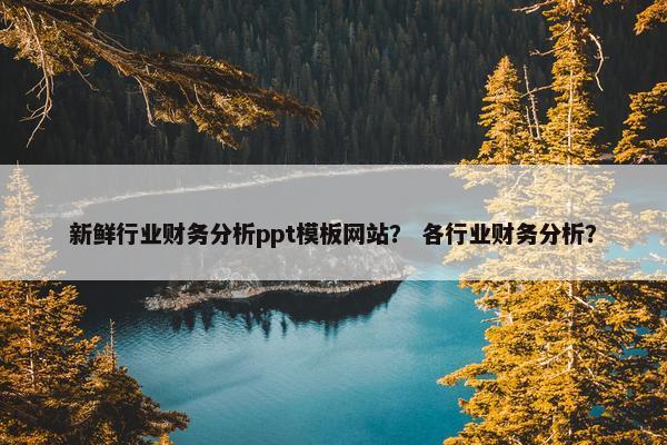 新鲜行业财务分析ppt模板网站？ 各行业财务分析？