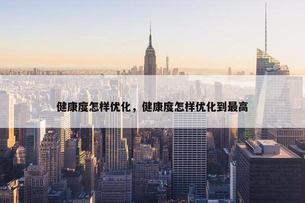 健康度怎样优化，健康度怎样优化到最高