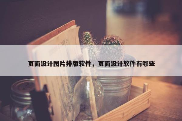 页面设计图片排版软件，页面设计软件有哪些