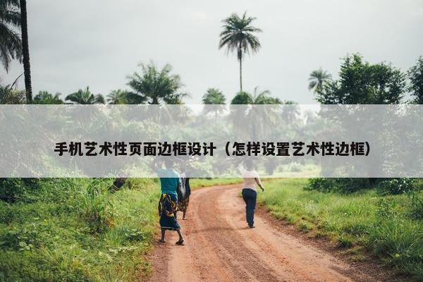 手机艺术性页面边框设计（怎样设置艺术性边框）