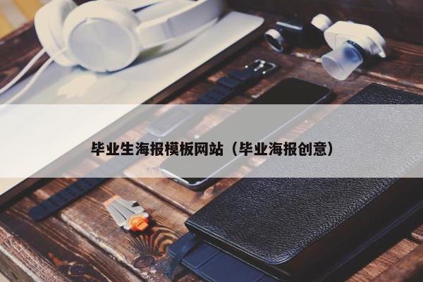 毕业生海报模板网站（毕业海报创意）
