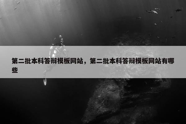 第二批本科答辩模板网站，第二批本科答辩模板网站有哪些