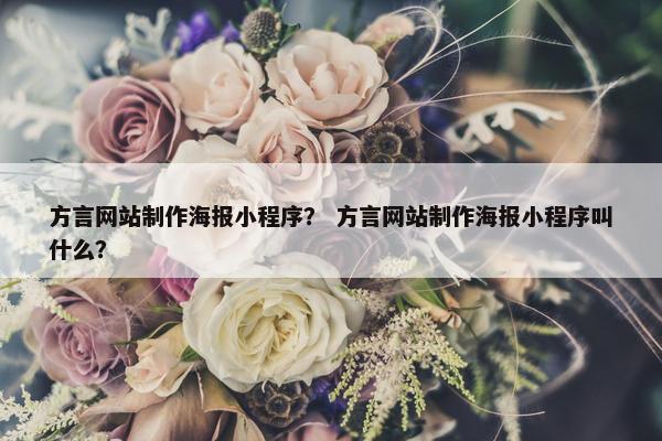 方言网站制作海报小程序？ 方言网站制作海报小程序叫什么？