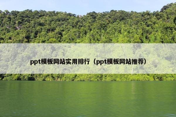 ppt模板网站实用排行（ppt模板网站推荐）