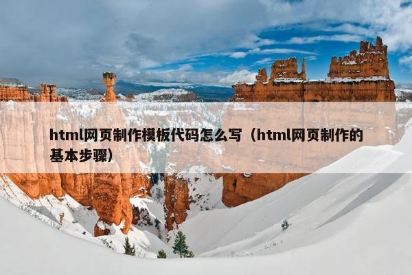 html网页制作模板代码怎么写（html网页制作的基本步骤）