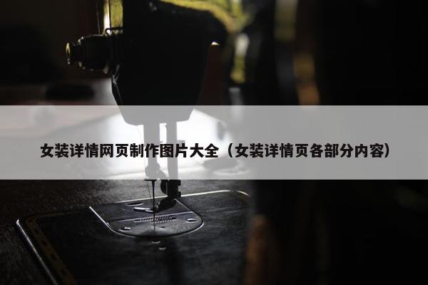 女装详情网页制作图片大全（女装详情页各部分内容）