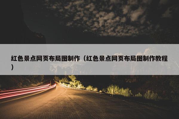 红色景点网页布局图制作（红色景点网页布局图制作教程）