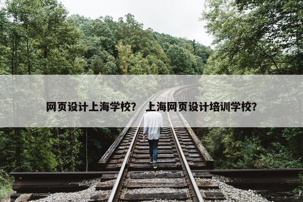 网页设计上海学校？ 上海网页设计培训学校？