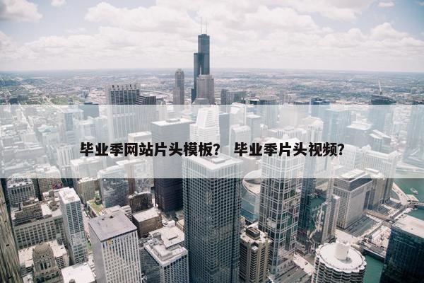 毕业季网站片头模板？ 毕业季片头视频？