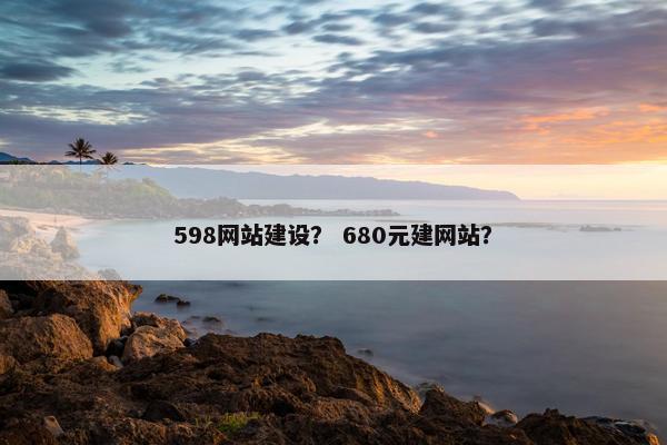 598网站建设？ 680元建网站？
