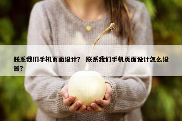联系我们手机页面设计？ 联系我们手机页面设计怎么设置？