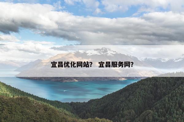 宜昌优化网站？ 宜昌服务网？