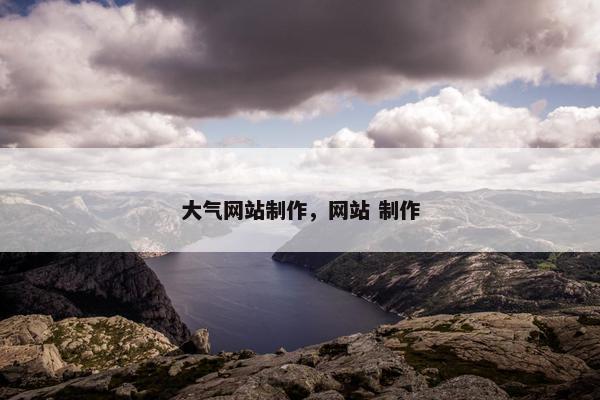 大气网站制作，网站 制作