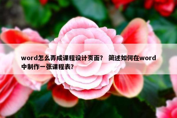 word怎么弄成课程设计页面？ 简述如何在word中制作一张课程表？