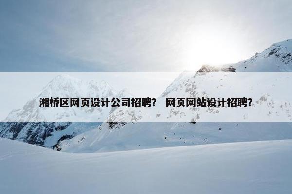 湘桥区网页设计公司招聘？ 网页网站设计招聘？