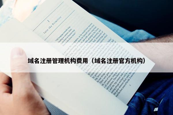 域名注册管理机构费用（域名注册官方机构）