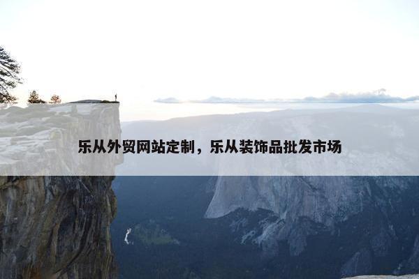 乐从外贸网站定制，乐从装饰品批发市场