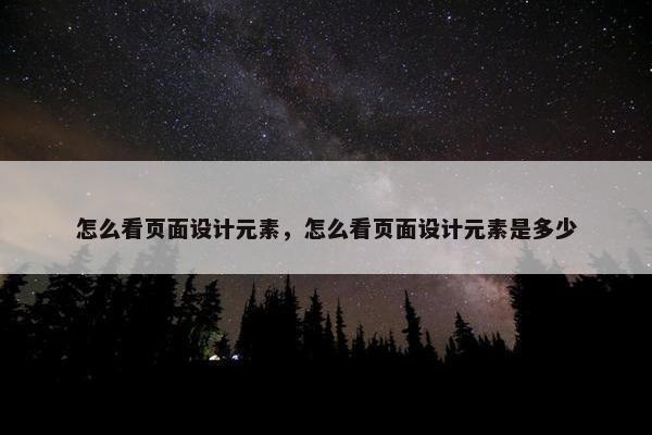 怎么看页面设计元素，怎么看页面设计元素是多少