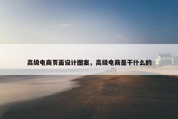 高级电商页面设计图案，高级电商是干什么的