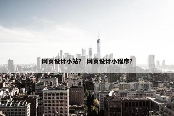 网页设计小站？ 网页设计小程序？