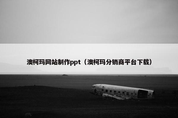 澳柯玛网站制作ppt（澳柯玛分销商平台下载）