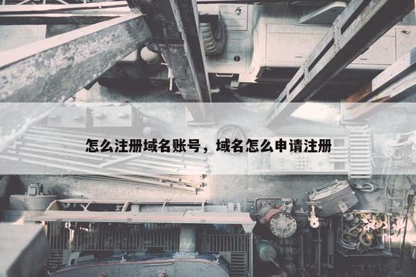 怎么注册域名账号，域名怎么申请注册