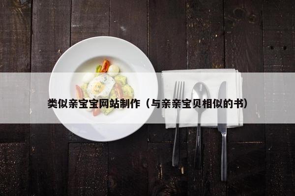 类似亲宝宝网站制作（与亲亲宝贝相似的书）