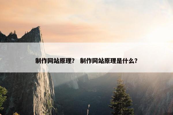 制作网站原理？ 制作网站原理是什么？