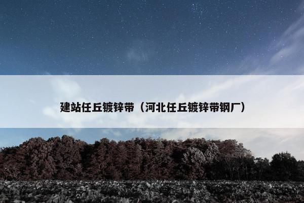 建站任丘镀锌带（河北任丘镀锌带钢厂）