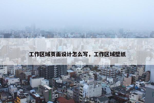 工作区域页面设计怎么写，工作区域壁纸