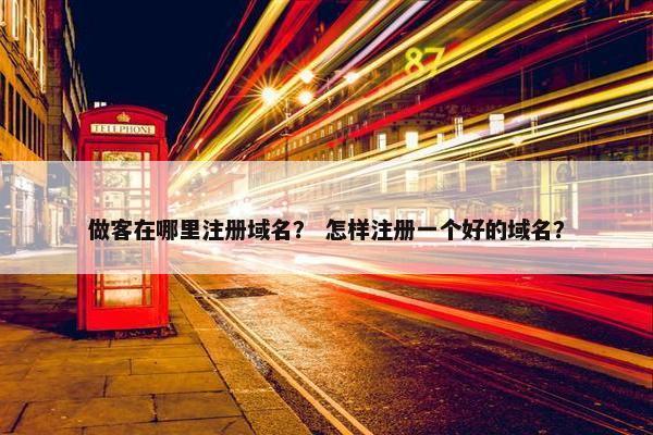 做客在哪里注册域名？ 怎样注册一个好的域名？