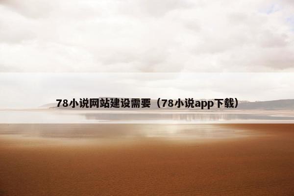 78小说网站建设需要（78小说app下载）