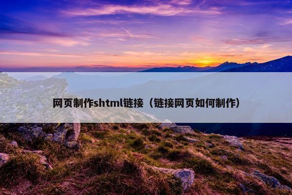 网页制作shtml链接（链接网页如何制作）