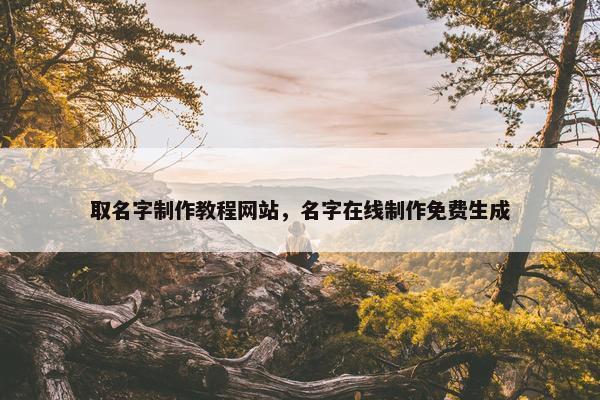取名字制作教程网站，名字在线制作免费生成