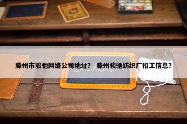 滕州市骏驰网络公司地址？ 滕州骏驰纺织厂招工信息？