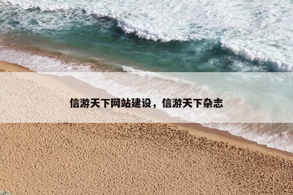 信游天下网站建设，信游天下杂志
