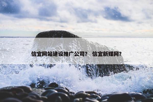 信宜网站建设推广公司？ 信宜新媒网？