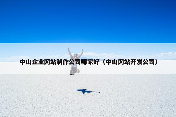 中山企业网站制作公司哪家好（中山网站开发公司）