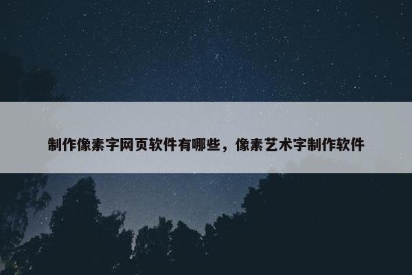 制作像素字网页软件有哪些，像素艺术字制作软件
